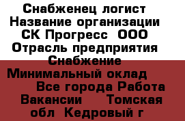 Снабженец-логист › Название организации ­ СК Прогресс, ООО › Отрасль предприятия ­ Снабжение › Минимальный оклад ­ 35 000 - Все города Работа » Вакансии   . Томская обл.,Кедровый г.